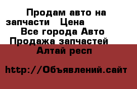 Продам авто на запчасти › Цена ­ 400 000 - Все города Авто » Продажа запчастей   . Алтай респ.